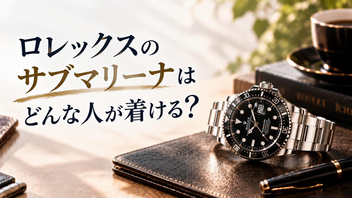 ロレックスのサブマリーナをつけてる人は？印象と着用例